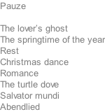 Pauze  The lover’s ghost The springtime of the year Rest Christmas dance Romance The turtle dove Salvator mundi Abendlied