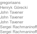 gregoriaans Henryk Grecki John Tavener John Tavener  John Tavener Sergei Rachmaninoff Sergei Rachmaninoff