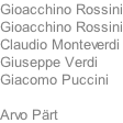 Gioacchino Rossini Gioacchino Rossini Claudio Monteverdi Giuseppe Verdi Giacomo Puccini	  Arvo Prt