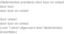 (Nederlandse premiere)	door koor en orkest door koor door koor en orkest  door orkest door koor en orkest (voor ‘t eerst uitgevoerd door Nederlandse  ensembles)