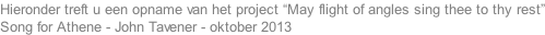 Hieronder treft u een opname van het project “May flight of angles sing thee to thy rest” Song for Athene - John Tavener - oktober 2013