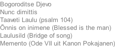 Bogoroditse Djevo Nunc dimittis Taaveti Laulu (psalm 104) �nnis on inimene (Blessed is the man) Laulusild (Bridge of song) Memento (Ode VII uit Kanon Pokajanen)