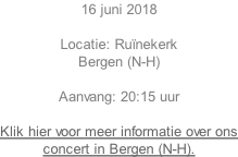 16 juni 2018  Locatie: Runekerk Bergen (N-H)   Aanvang: 20:15 uur  Klik hier voor meer informatie over ons concert in Bergen (N-H).