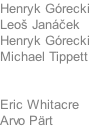 Henryk Grecki Leoš Janček Henryk Grecki Michael Tippett   Eric Whitacre Arvo Prt