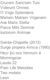 Crucem Sanctam Tuis Viderunt Omnes O Virgo Splendens Mariam Matrem Virgenem Ave Maris Stella Parce Mihi Domine Iustorum Animae  Sainte-Chapelle (2013) Surge propera Amica (1990) Heyr  oss himnum  Morningstar Lauda 22 Past Life Melodies Two motets Leon