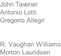 John Tavener Antonio Lotti Gregorio Allegri	    R. Vaughan Williams Morton Lauridsen